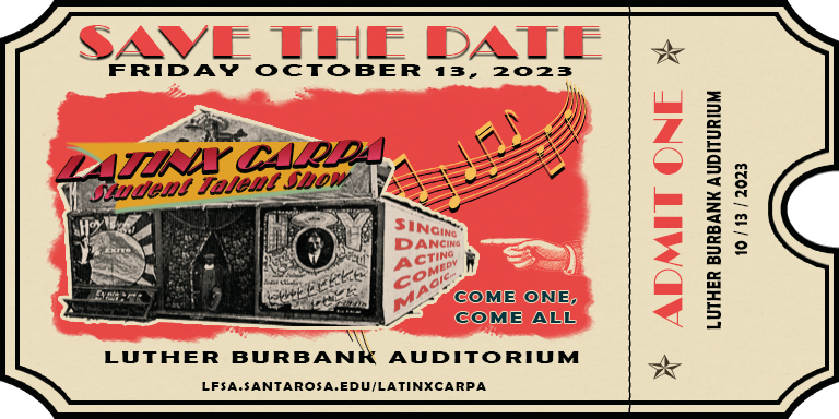 a mock ticket with the text: Save the date Friday October 13, 2023. Latinx Carpa, Student Talent Show. Come one Come all. Luther Burbank Auditorium. Admit One with same info. Image of a fair tarp and music notes coming out